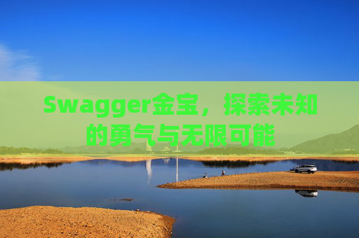 Swagger金宝,探索未知的勇气与无限可能 Swagger金宝,探索未知的勇气与无限可能