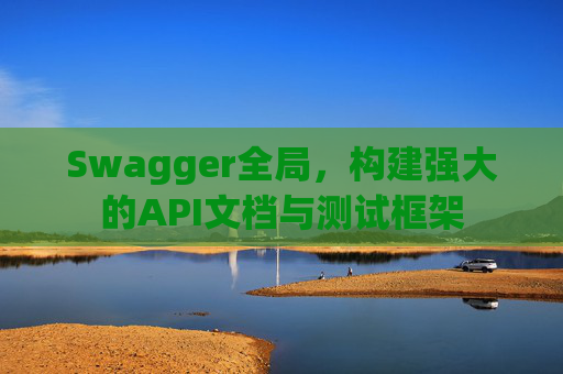 Swagger全局，构建强大的API文档与测试框架