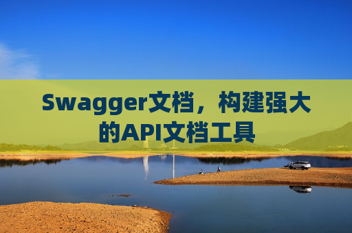 Swagger文档，构建强大的API文档工具