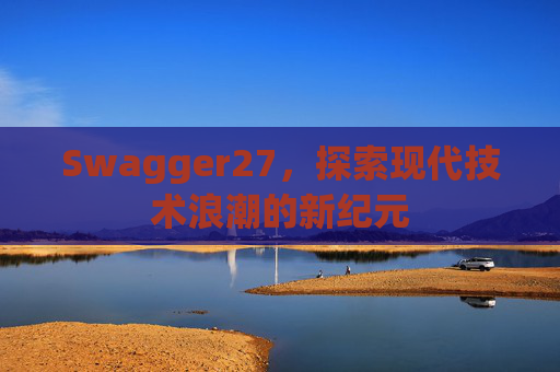 Swagger27，探索现代技术浪潮的新纪元