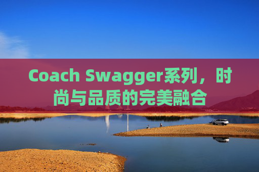 Coach Swagger系列，时尚与品质的完美融合