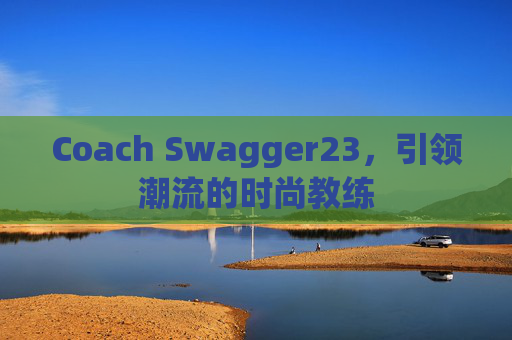 Coach Swagger23，引领潮流的时尚教练
