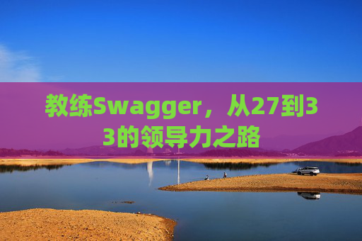 教练Swagger，从27到33的领导力之路