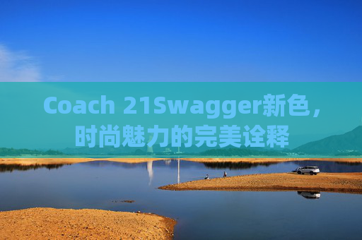 Coach 21Swagger新色，时尚魅力的完美诠释