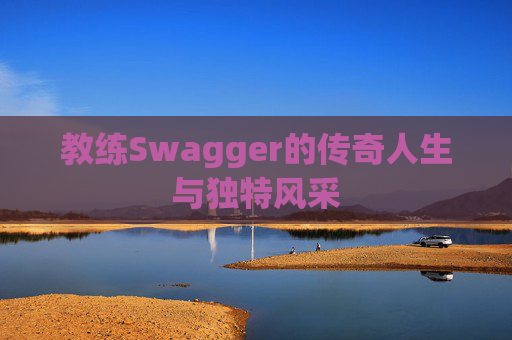 教练Swagger的传奇人生与独特风采