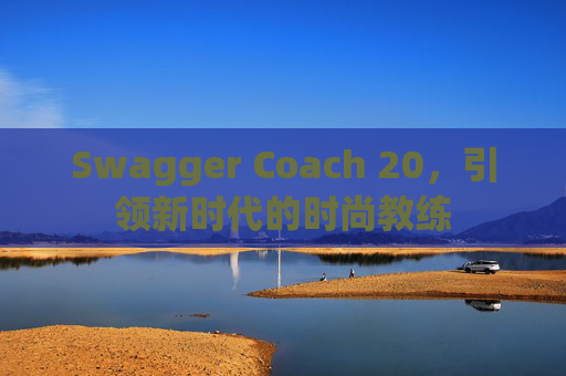 Swagger Coach 20，引领新时代的时尚教练
