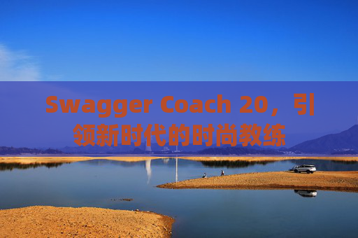 Swagger Coach 20，引领新时代的时尚教练