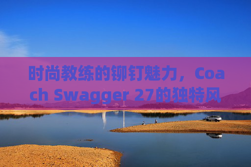 时尚教练的铆钉魅力，Coach Swagger 27的独特风采