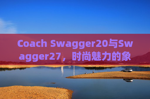 Coach Swagger20与Swagger27，时尚魅力的象征