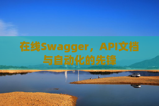 在线Swagger，API文档与自动化的先锋